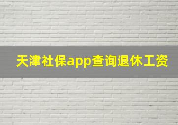 天津社保app查询退休工资