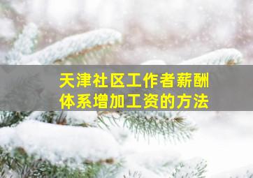 天津社区工作者薪酬体系增加工资的方法