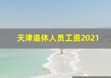 天津退休人员工资2021