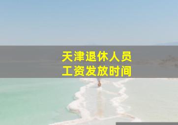 天津退休人员工资发放时间