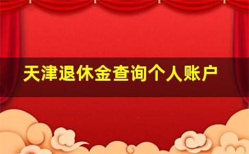 天津退休金查询个人账户