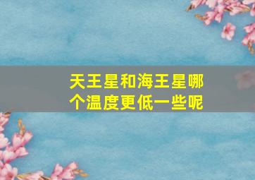 天王星和海王星哪个温度更低一些呢