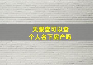 天眼查可以查个人名下房产吗