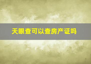 天眼查可以查房产证吗