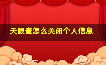 天眼查怎么关闭个人信息