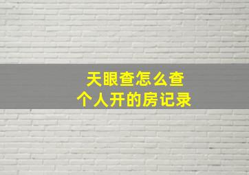 天眼查怎么查个人开的房记录