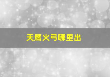 天鹰火弓哪里出