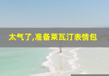 太气了,准备莱瓦汀表情包