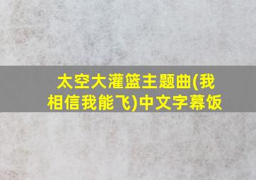 太空大灌篮主题曲(我相信我能飞)中文字幕饭