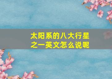 太阳系的八大行星之一英文怎么说呢