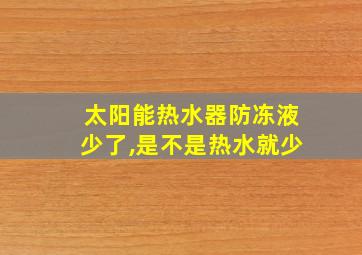 太阳能热水器防冻液少了,是不是热水就少