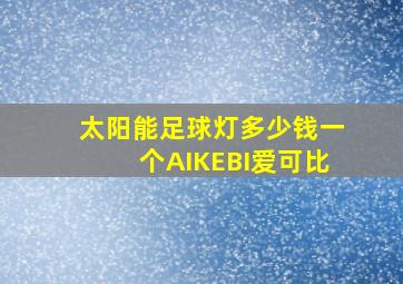 太阳能足球灯多少钱一个AIKEBI爱可比