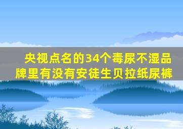 央视点名的34个毒尿不湿品牌里有没有安徒生贝拉纸尿裤