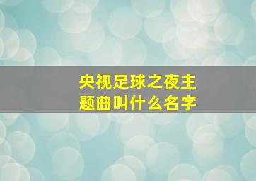 央视足球之夜主题曲叫什么名字