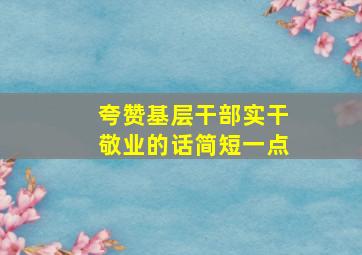 夸赞基层干部实干敬业的话简短一点