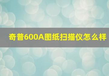 奇普600A图纸扫描仪怎么样