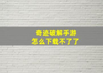 奇迹破解手游怎么下载不了了