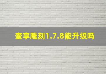 奎享雕刻1.7.8能升级吗