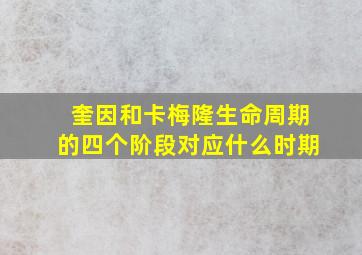 奎因和卡梅隆生命周期的四个阶段对应什么时期