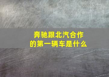 奔驰跟北汽合作的第一辆车是什么