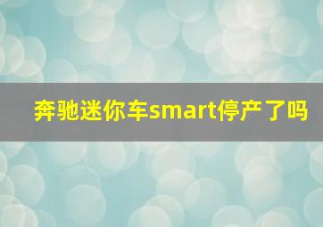 奔驰迷你车smart停产了吗