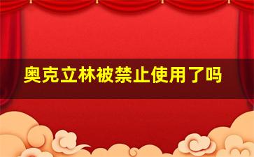 奥克立林被禁止使用了吗