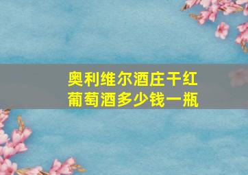 奥利维尔酒庄干红葡萄酒多少钱一瓶