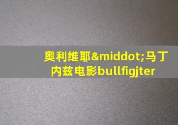 奥利维耶·马丁内兹电影bullfigjter