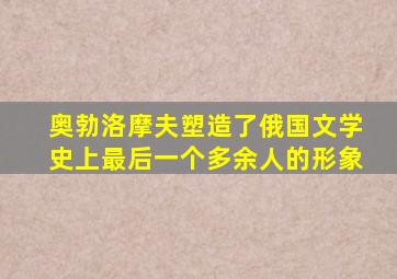 奥勃洛摩夫塑造了俄国文学史上最后一个多余人的形象