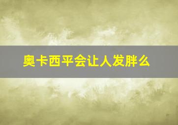 奥卡西平会让人发胖么