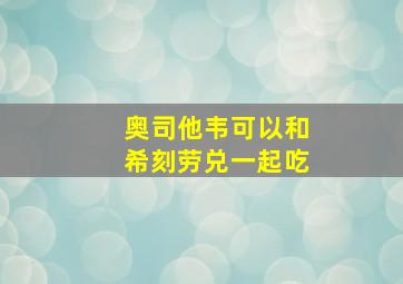 奥司他韦可以和希刻劳兑一起吃