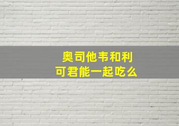 奥司他韦和利可君能一起吃么