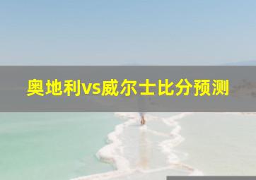 奥地利vs威尔士比分预测