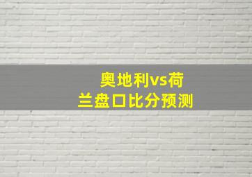 奥地利vs荷兰盘口比分预测