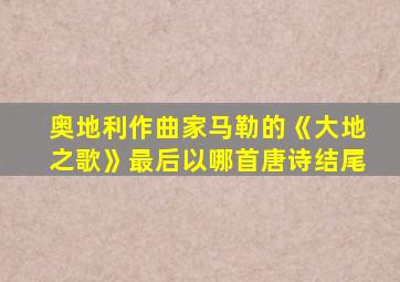 奥地利作曲家马勒的《大地之歌》最后以哪首唐诗结尾