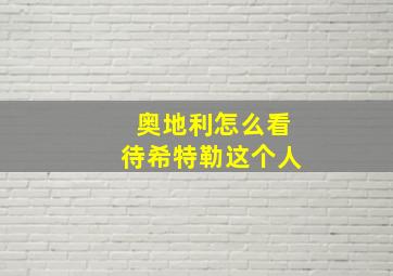 奥地利怎么看待希特勒这个人