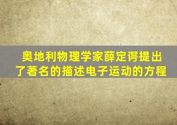 奥地利物理学家薛定谔提出了著名的描述电子运动的方程