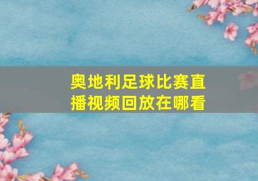 奥地利足球比赛直播视频回放在哪看