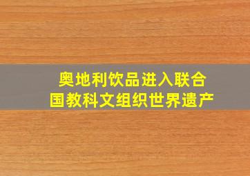 奥地利饮品进入联合国教科文组织世界遗产