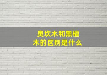 奥坎木和黑檀木的区别是什么