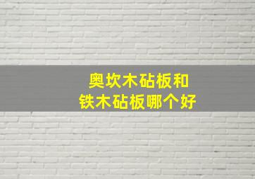 奥坎木砧板和铁木砧板哪个好