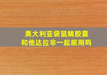 奥大利亚袋鼠精胶囊和他达拉非一起服用吗