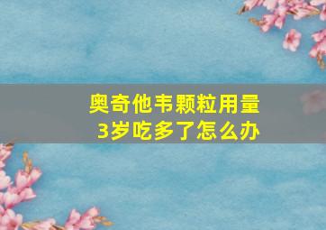 奥奇他韦颗粒用量3岁吃多了怎么办