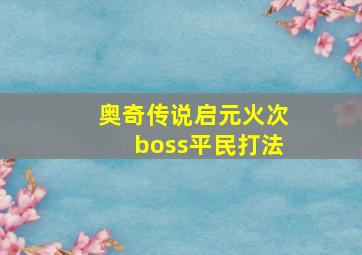 奥奇传说启元火次boss平民打法