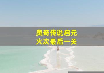 奥奇传说启元火次最后一关