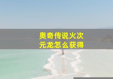 奥奇传说火次元龙怎么获得