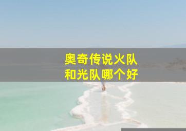 奥奇传说火队和光队哪个好