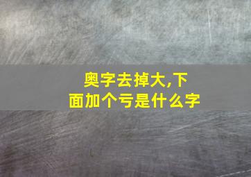 奥字去掉大,下面加个亏是什么字