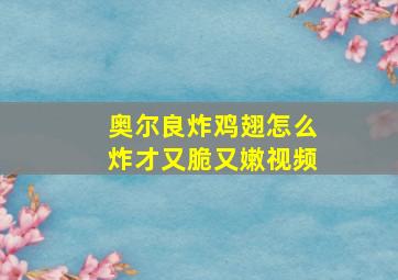 奥尔良炸鸡翅怎么炸才又脆又嫩视频