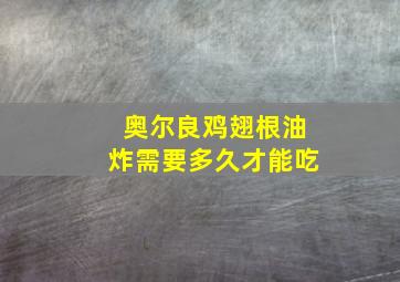 奥尔良鸡翅根油炸需要多久才能吃